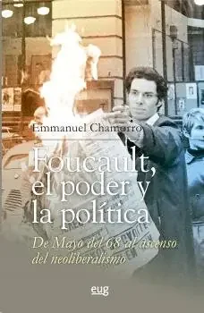 Foucault, el poder y la politica, de mayo del 68 al ascenso del neoliberalismo
